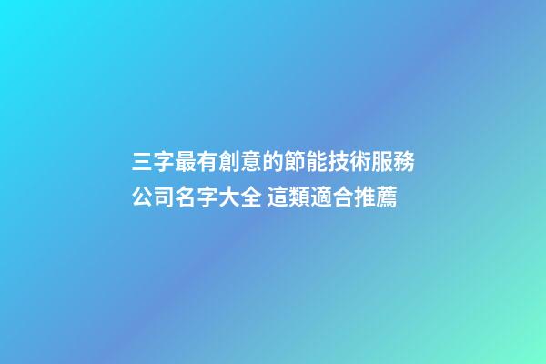 三字最有創意的節能技術服務公司名字大全 這類適合推薦